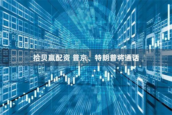 拾贝赢配资 普京、特朗普将通话