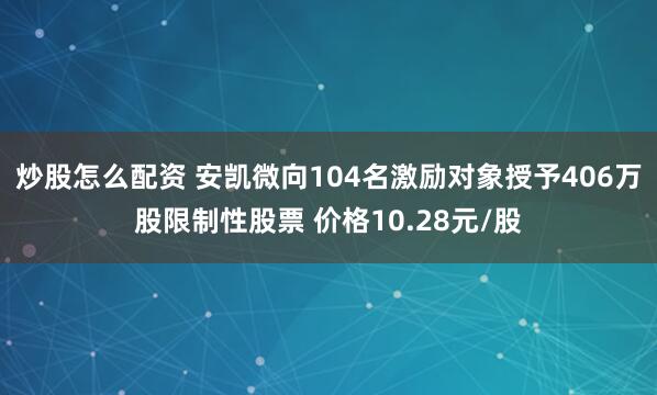 炒股怎么配资 安凯微向104名激励对象授予406万股限制性股票 价格10.28元/股