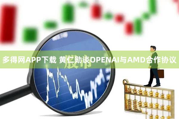 多得网APP下载 黄仁勋谈OPENAI与AMD合作协议