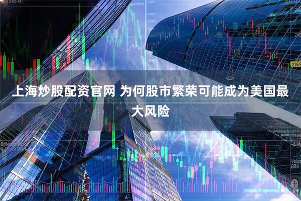 上海炒股配资官网 为何股市繁荣可能成为美国最大风险