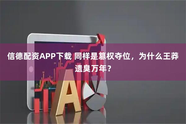信德配资APP下载 同样是篡权夺位，为什么王莽遗臭万年？