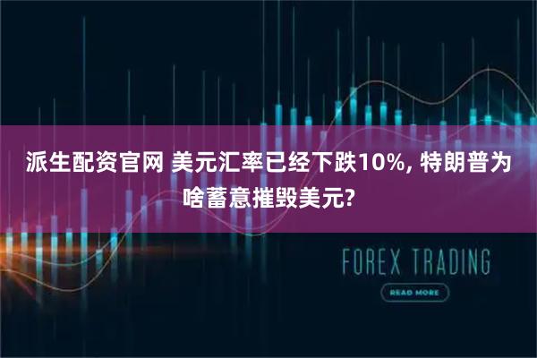 派生配资官网 美元汇率已经下跌10%, 特朗普为啥蓄意摧毁美元?